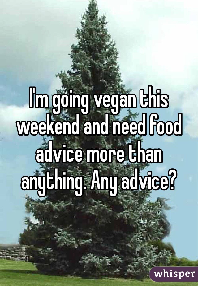 I'm going vegan this weekend and need food advice more than anything. Any advice?