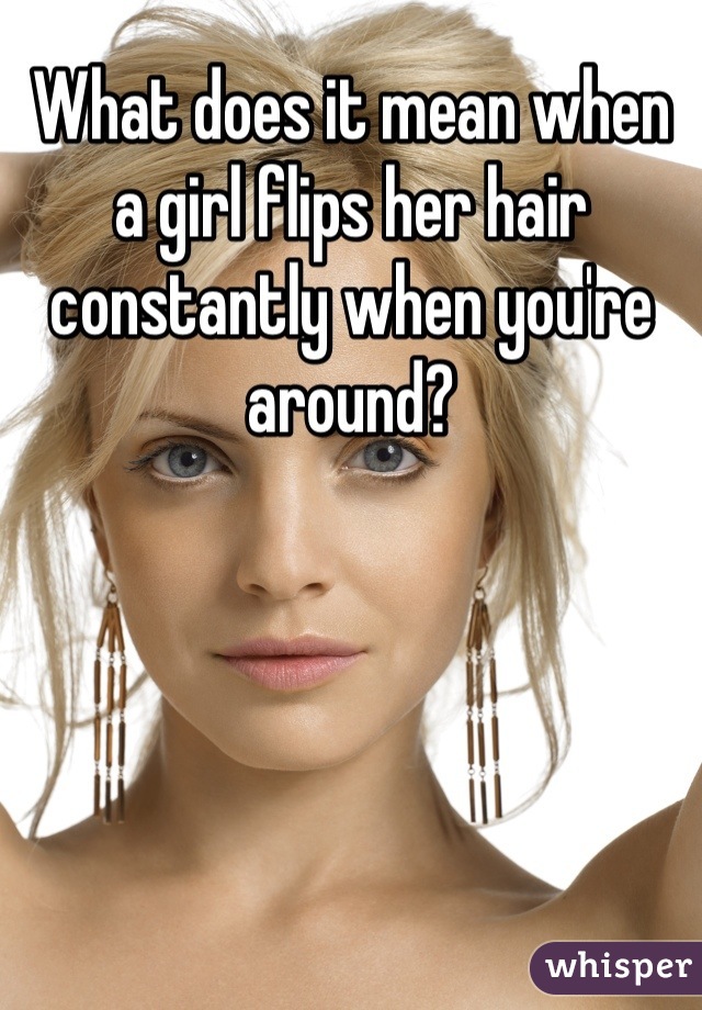 What does it mean when a girl flips her hair constantly when you're around?