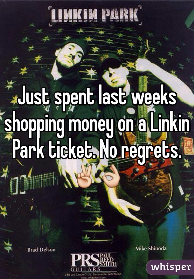 Just spent last weeks shopping money on a Linkin Park ticket. No regrets. ✌️👌