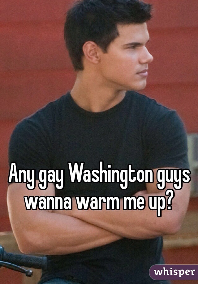 Any gay Washington guys wanna warm me up? 