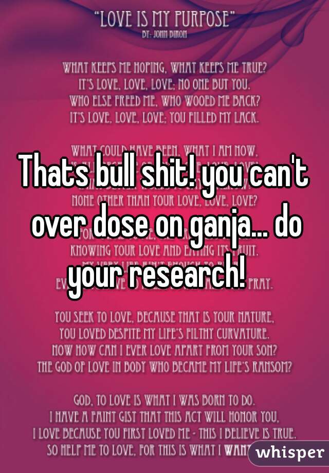 Thats bull shit! you can't over dose on ganja... do your research!   