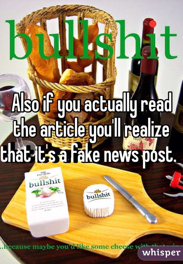Also if you actually read the article you'll realize that it's a fake news post.  