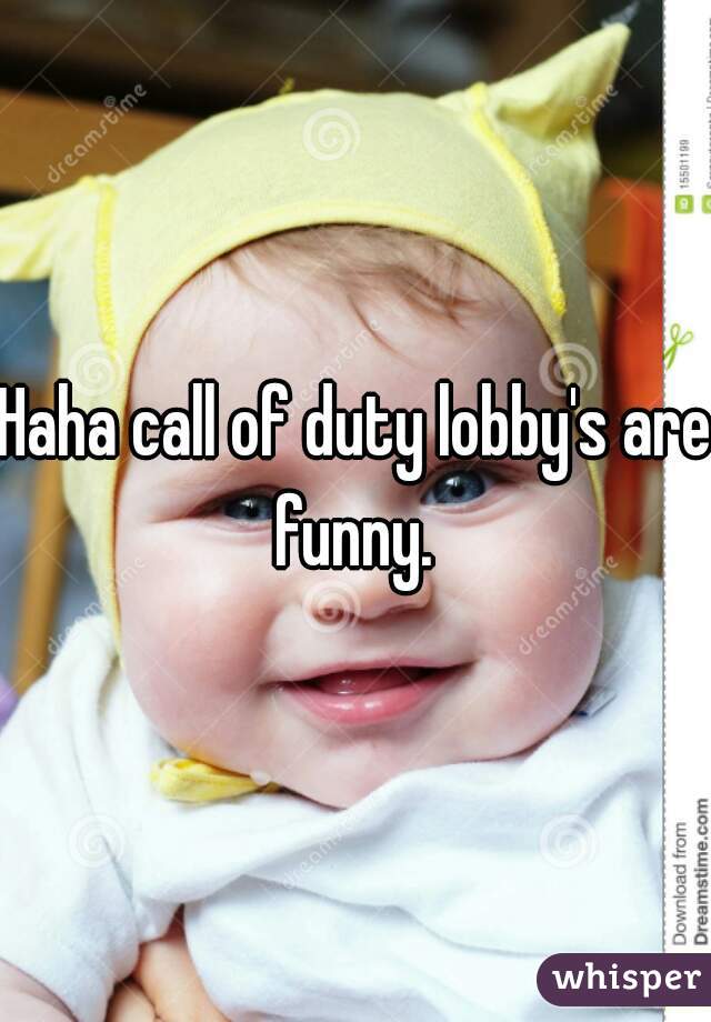 Haha call of duty lobby's are funny. 