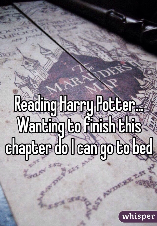 Reading Harry Potter... Wanting to finish this chapter do I can go to bed