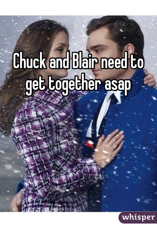 Chuck and Blair need to get together asap
