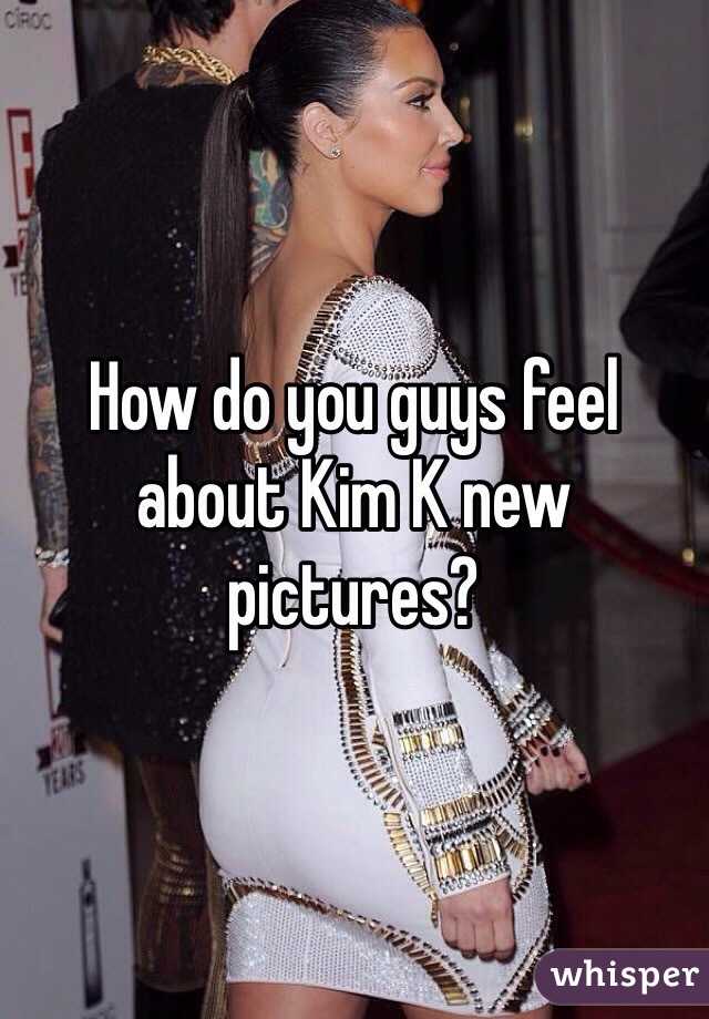 How do you guys feel about Kim K new pictures? 