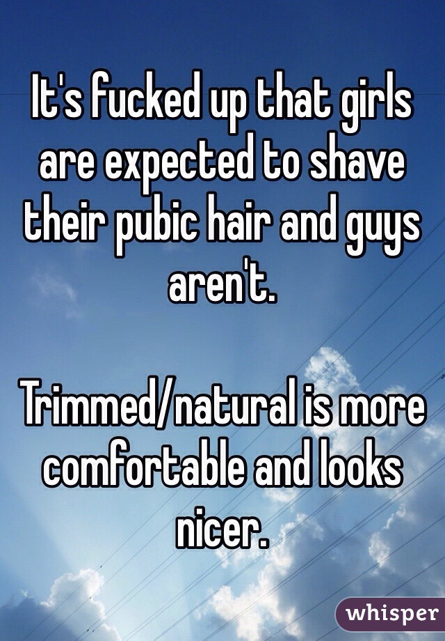 It's fucked up that girls are expected to shave their pubic hair and guys aren't.

Trimmed/natural is more comfortable and looks nicer.