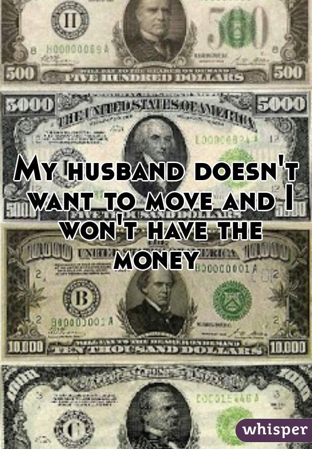 My husband doesn't want to move and I won't have the money 