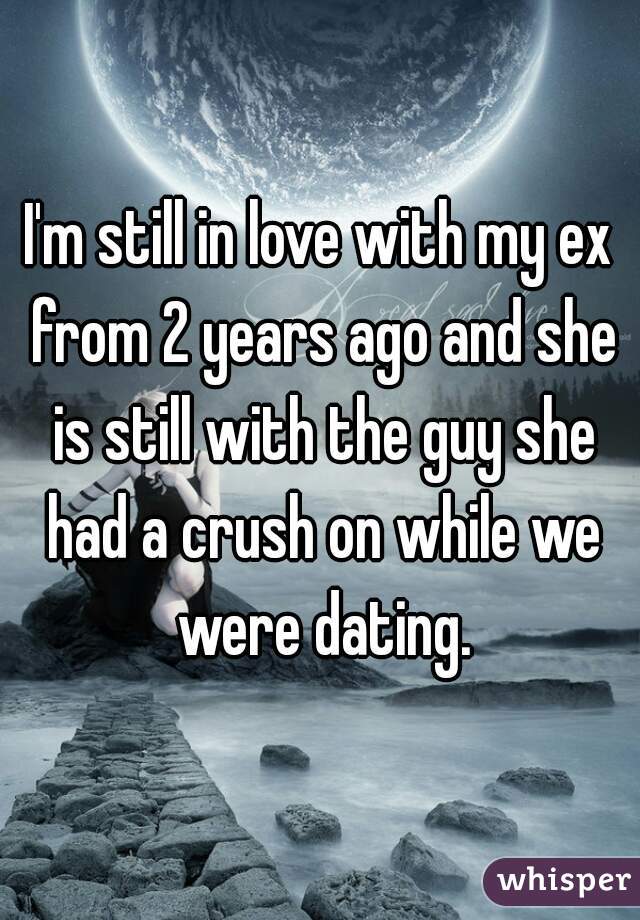 I'm still in love with my ex from 2 years ago and she is still with the guy she had a crush on while we were dating.