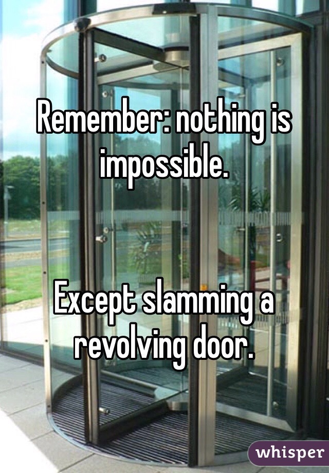 Remember: nothing is impossible.


Except slamming a revolving door.
