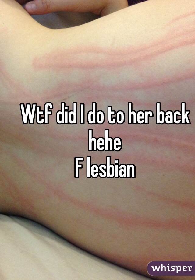 Wtf did I do to her back hehe
F lesbian 