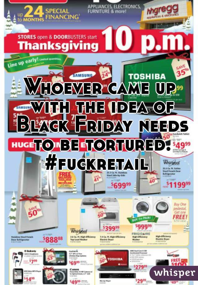 Whoever came up with the idea of Black Friday needs to be tortured.
#fuckretail 