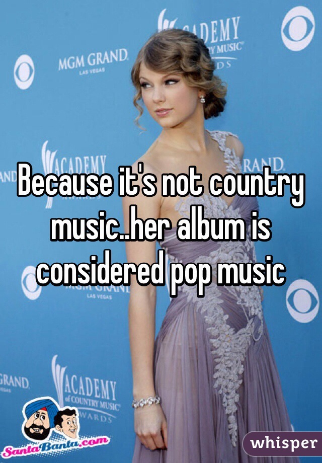 Because it's not country music..her album is considered pop music  