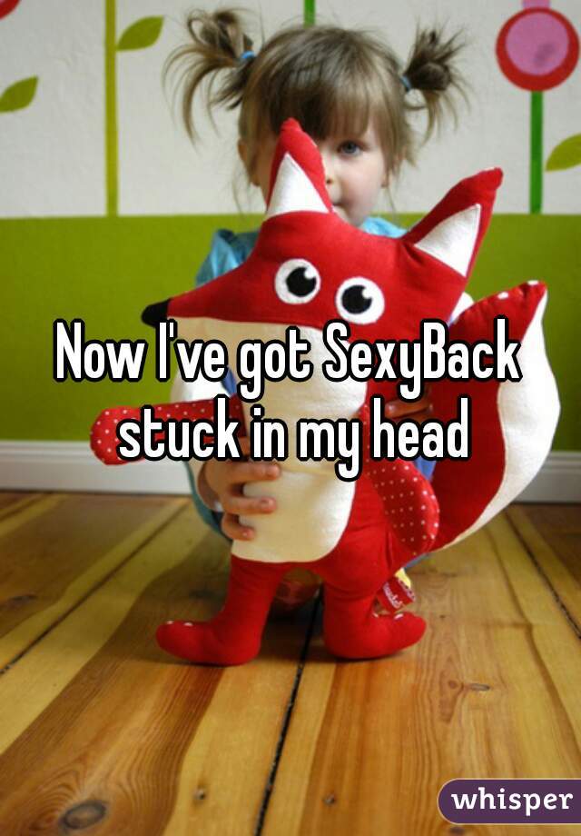 Now I've got SexyBack stuck in my head