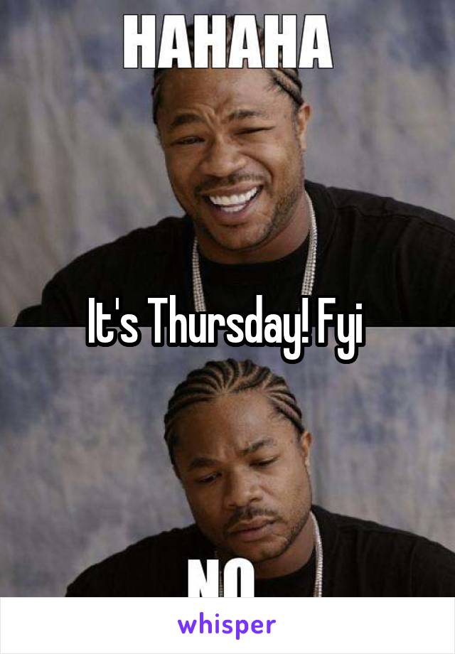 It's Thursday! Fyi 