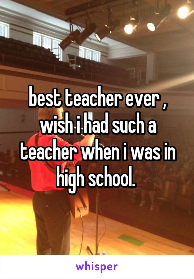 best teacher ever , wish i had such a teacher when i was in high school. 