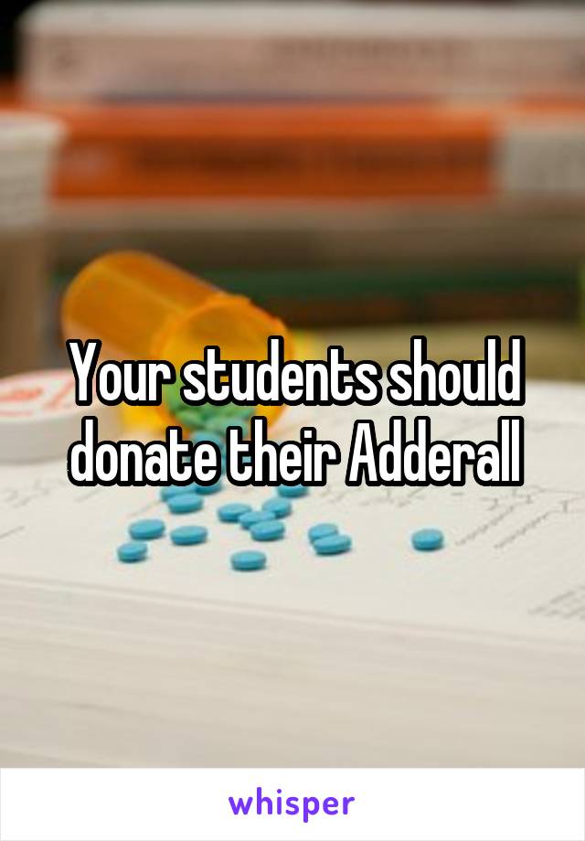 Your students should donate their Adderall