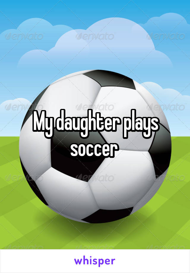 My daughter plays soccer 