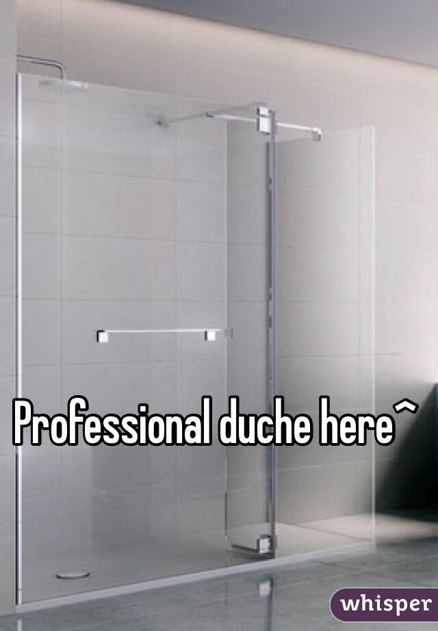 Professional duche here^