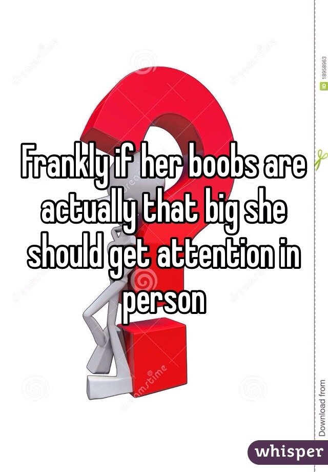 Frankly if her boobs are actually that big she should get attention in person 