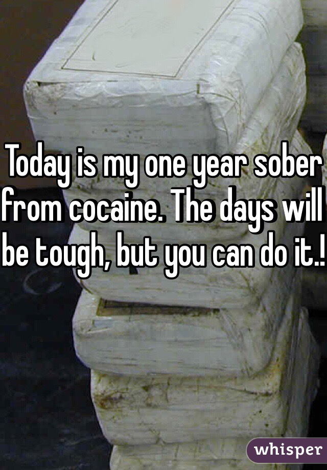 Today is my one year sober from cocaine. The days will be tough, but you can do it.!