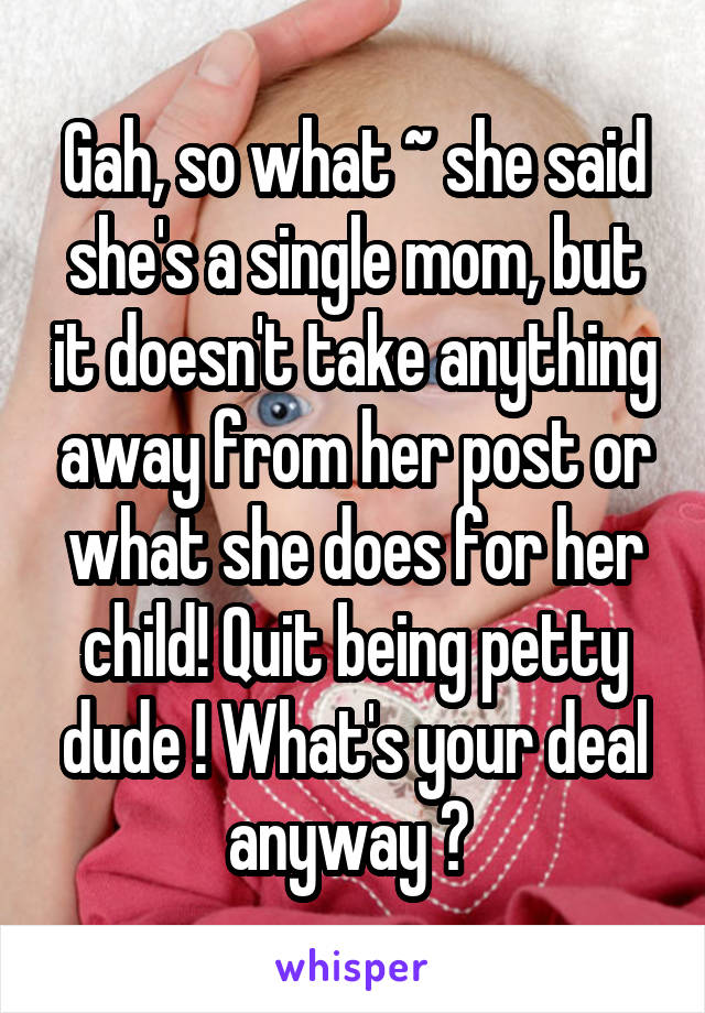  Gah, so what ~ she said she's a single mom, but it doesn't take anything away from her post or what she does for her child! Quit being petty dude ! What's your deal anyway ? 