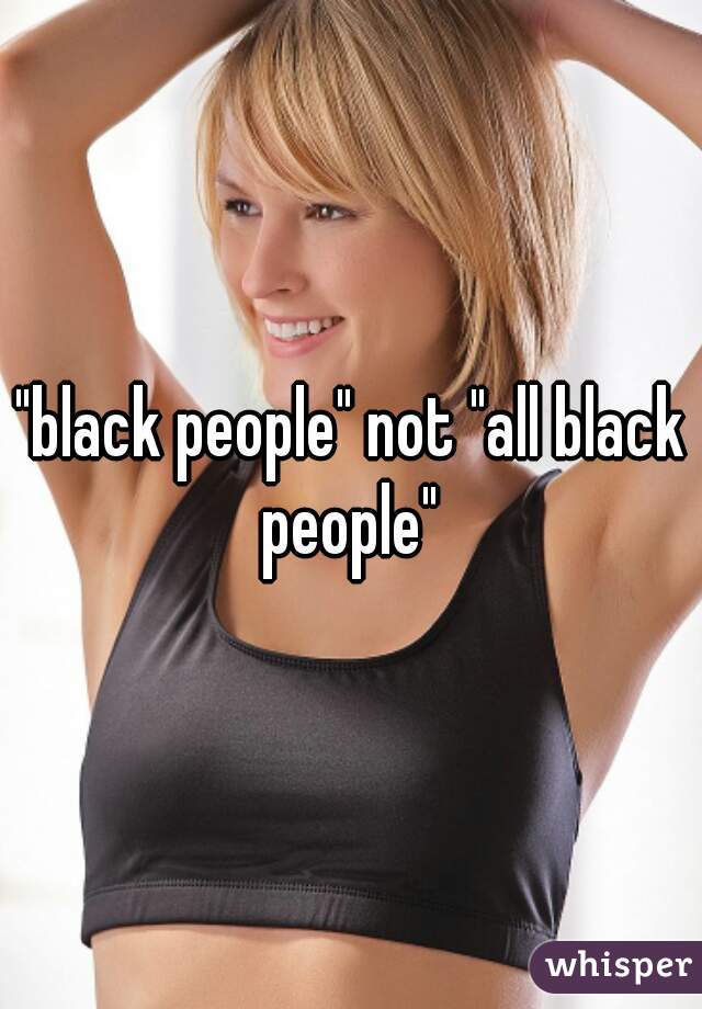 "black people" not "all black people" 