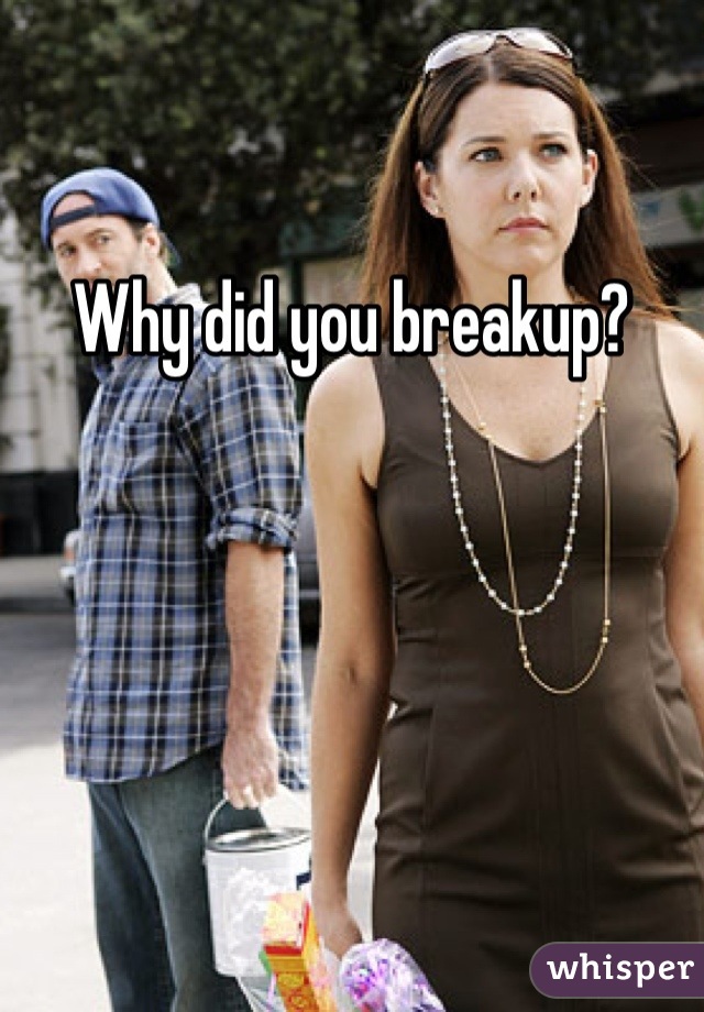 Why did you breakup?