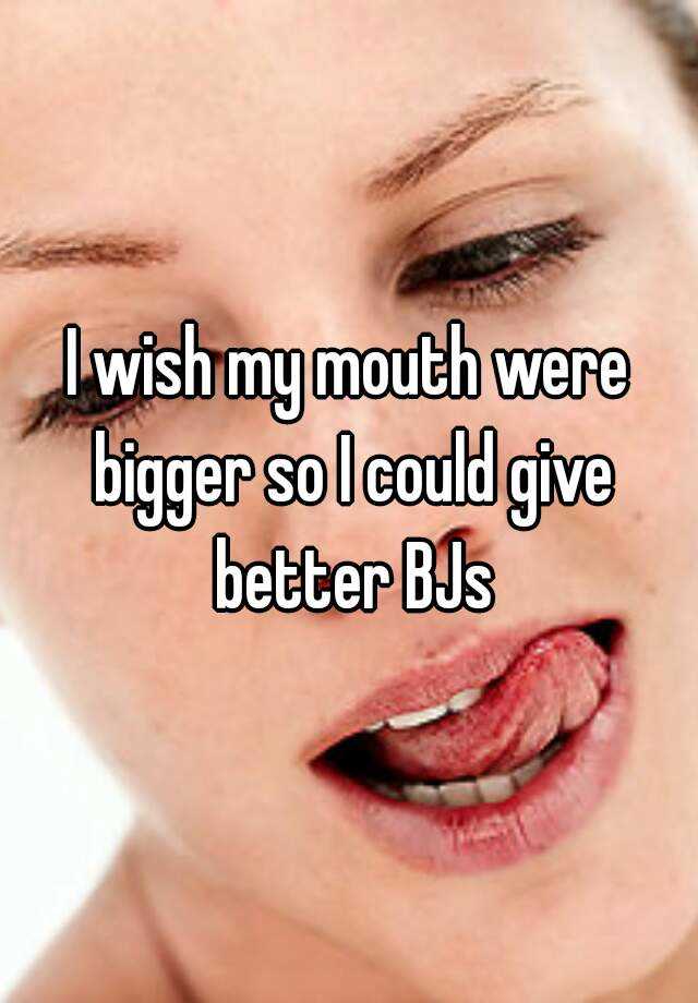 I Wish My Mouth Were Bigger So I Could Give Better Bjs