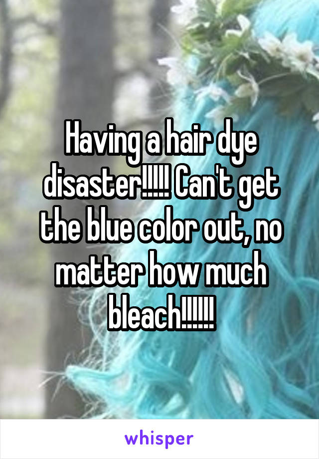 Having a hair dye disaster!!!!! Can't get the blue color out, no matter how much bleach!!!!!!