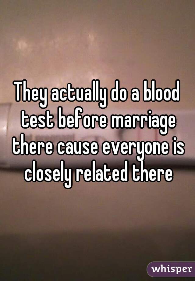 They actually do a blood test before marriage there cause everyone is