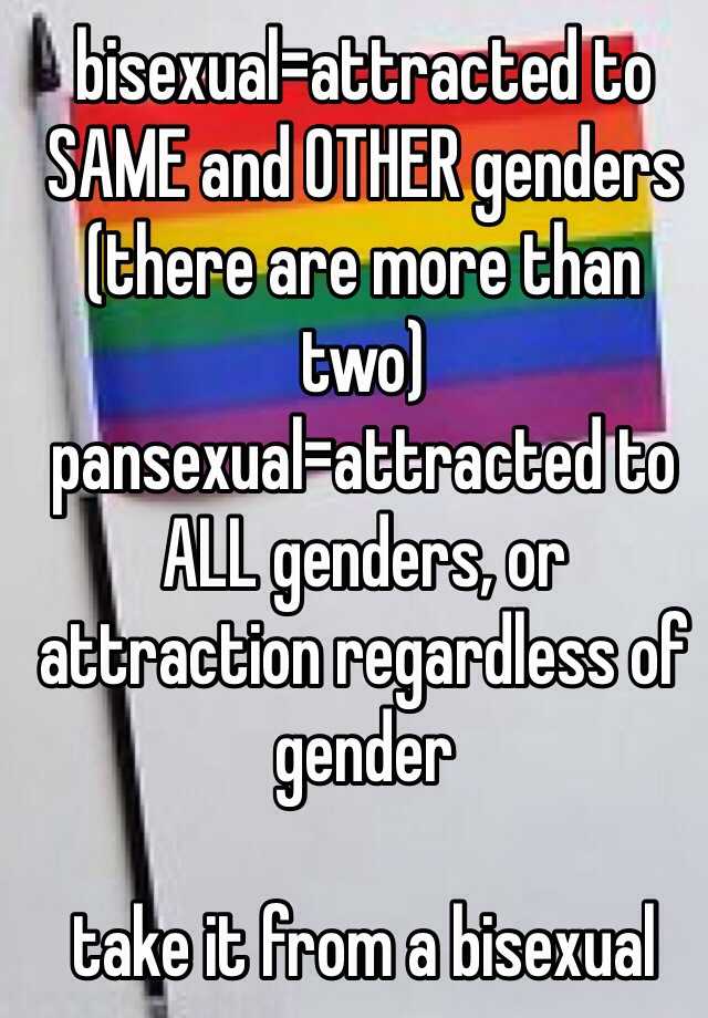 bisexual=attracted to SAME and OTHER genders (there are more than two ...