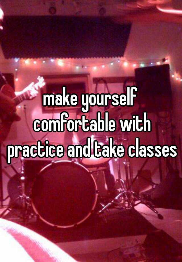 make-yourself-comfortable-with-practice-and-take-classes