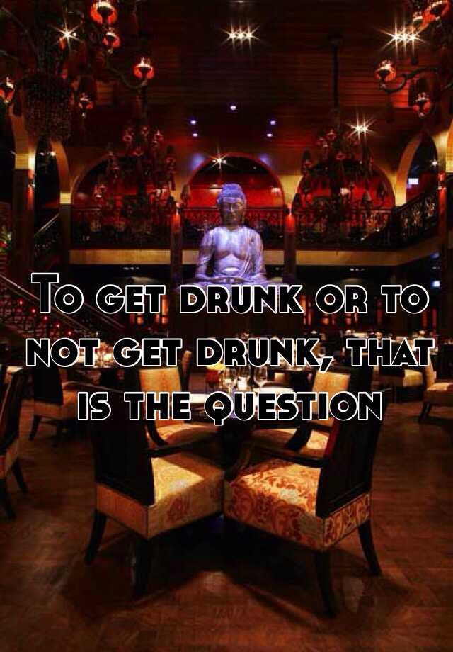 to-get-drunk-or-to-not-get-drunk-that-is-the-question