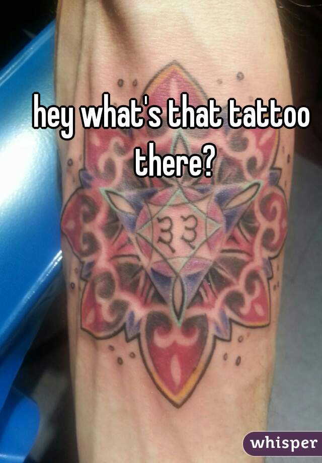 hey what's that tattoo there?