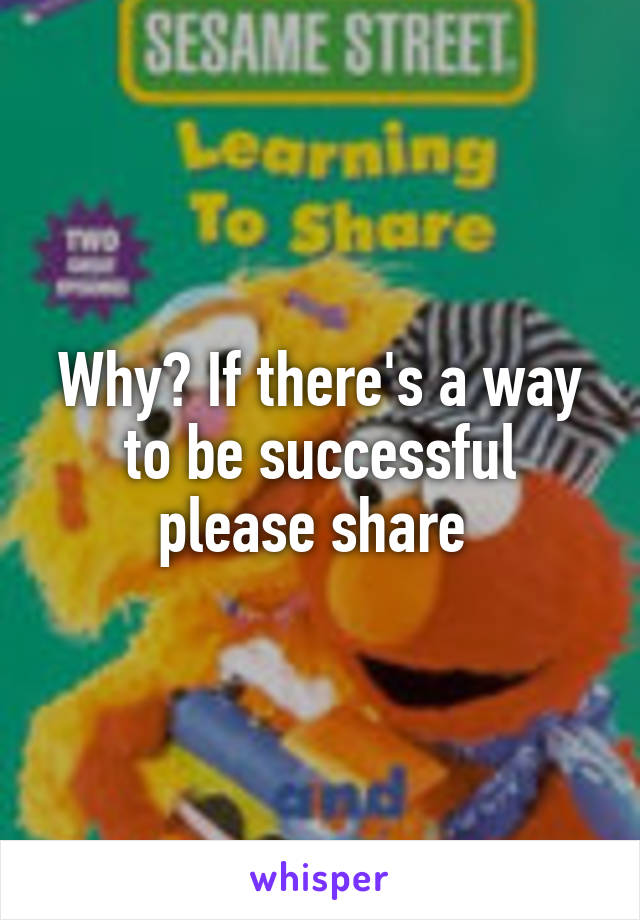 Why? If there's a way to be successful please share 