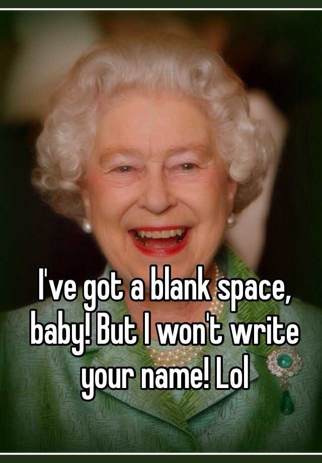 i-ve-got-a-blank-space-baby-but-i-won-t-write-your-name-lol