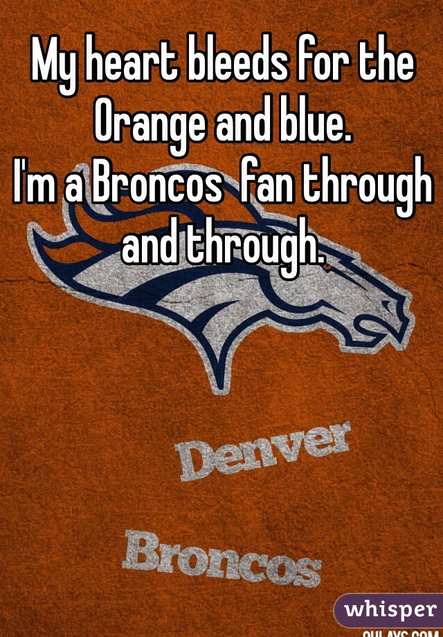 My heart bleeds for the Orange and blue.
I'm a Broncos  fan through and through.