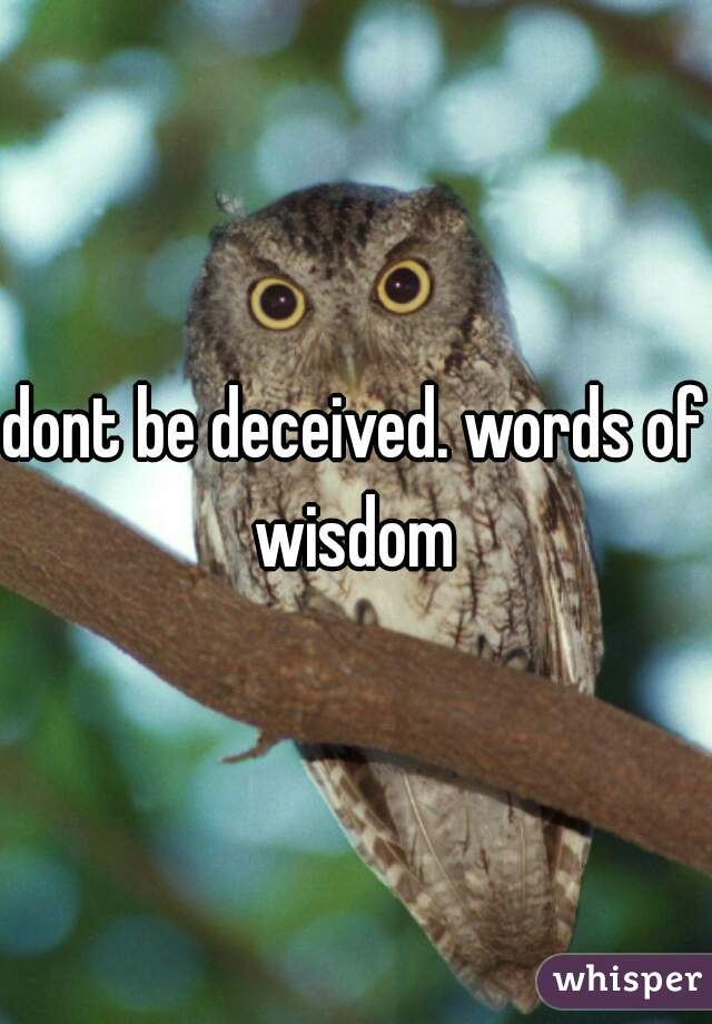 dont be deceived. words of wisdom 