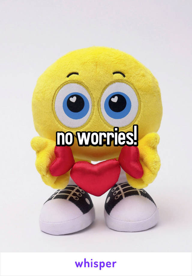 no worries!