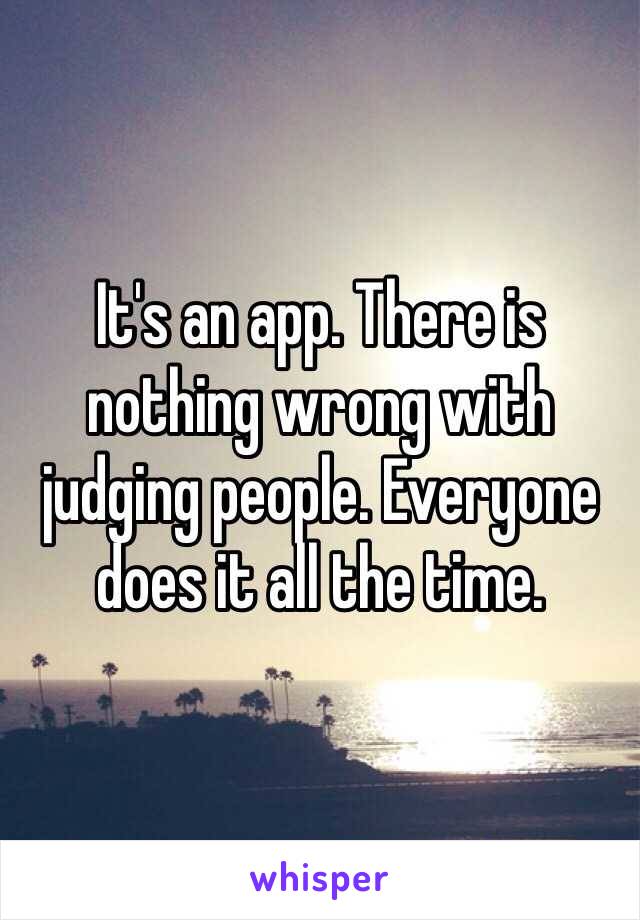 It's an app. There is nothing wrong with judging people. Everyone does it all the time. 
