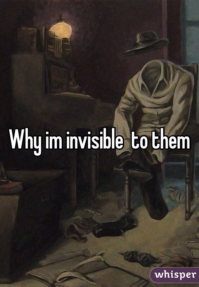 Why im invisible  to them 