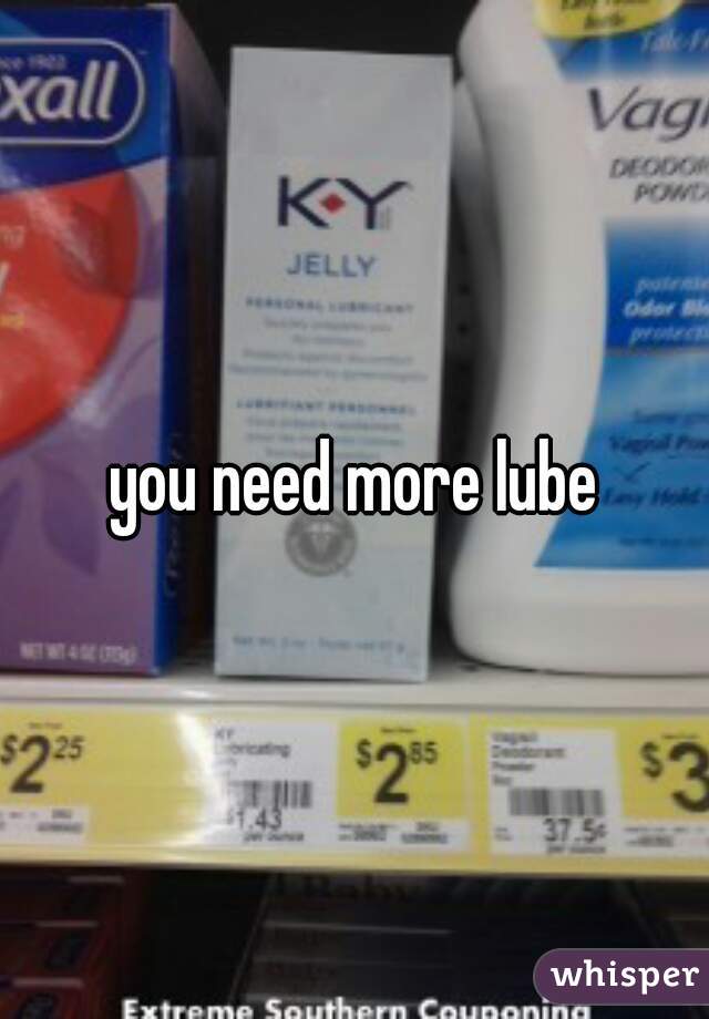 you need more lube