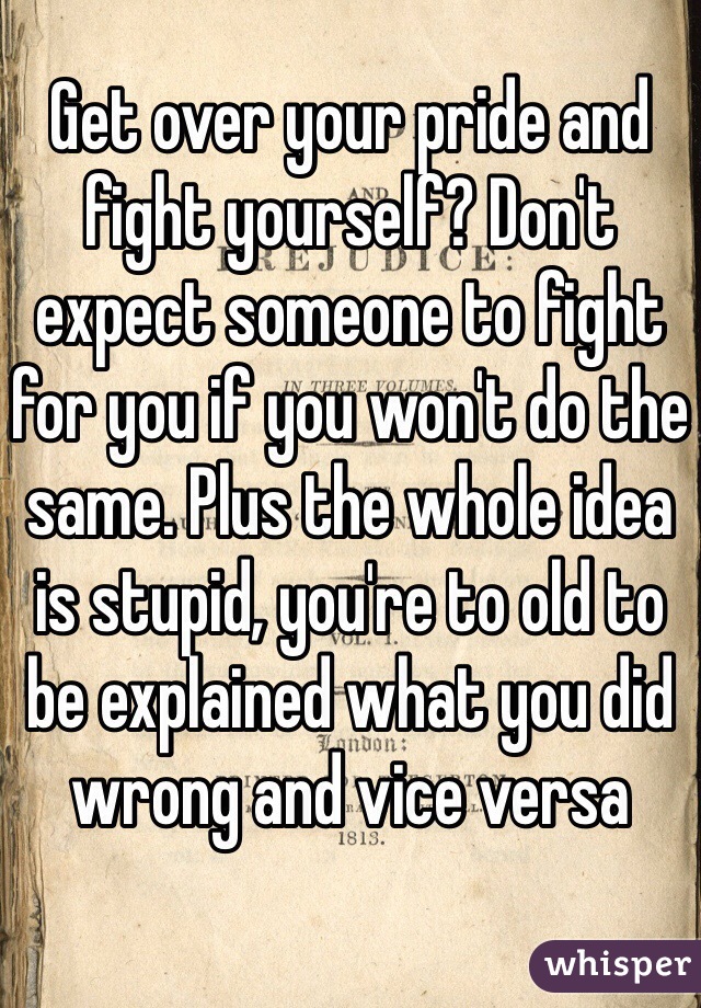 Get over your pride and fight yourself? Don't expect someone to fight for you if you won't do the same. Plus the whole idea is stupid, you're to old to be explained what you did wrong and vice versa