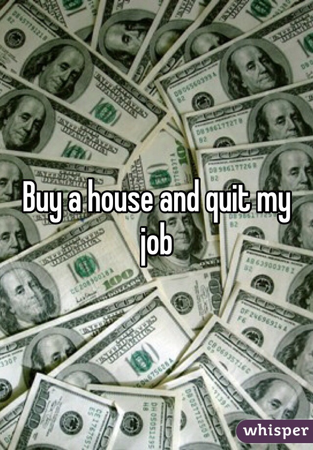 Buy a house and quit my job