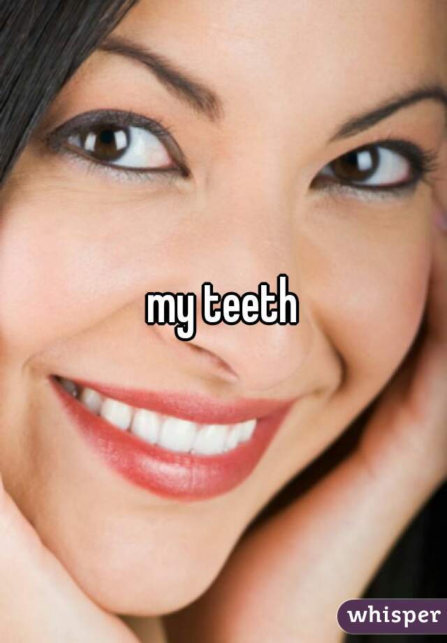 my teeth