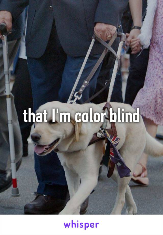 that I'm color blind