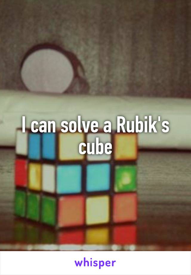 I can solve a Rubik's cube