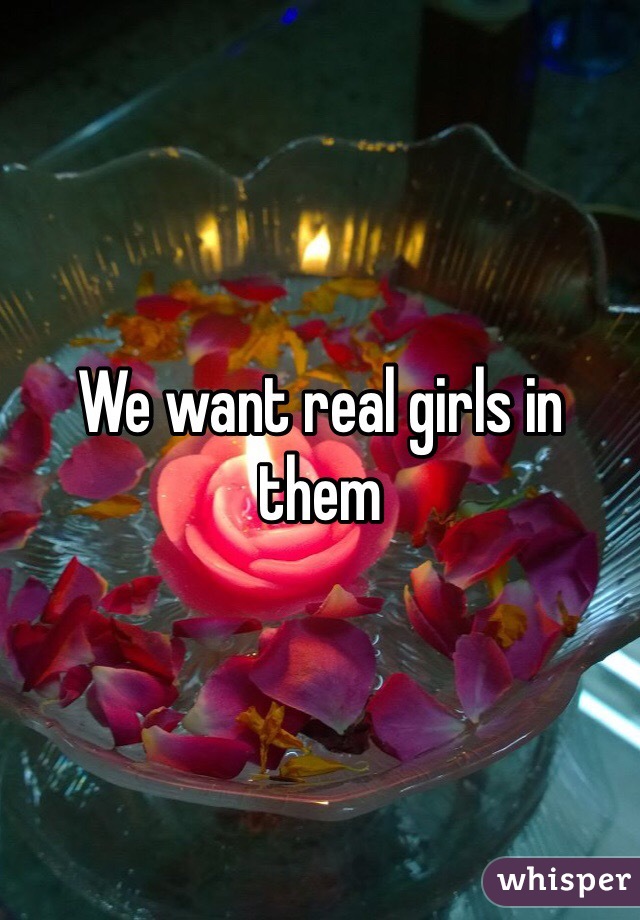 We want real girls in them