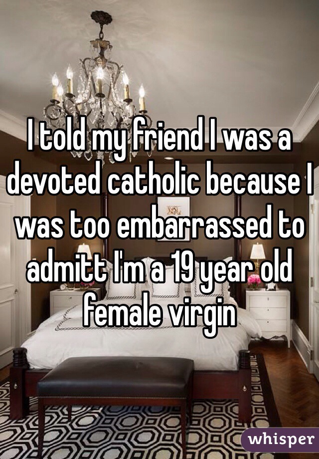 I told my friend I was a devoted catholic because I was too embarrassed to admitt I'm a 19 year old female virgin
